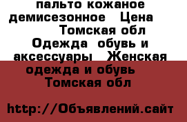 пальто кожаное демисезонное › Цена ­ 7 000 - Томская обл. Одежда, обувь и аксессуары » Женская одежда и обувь   . Томская обл.